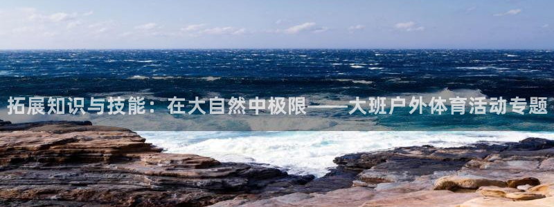 98体育录像回放微博：拓展知识与技能：在大自然中极限——大班户外体育活动专题