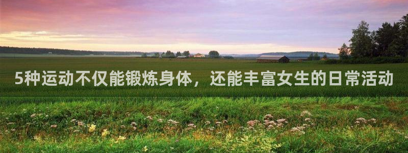 98体育直播间：5种运动不仅能锻炼身体，还能丰富女生的日常活动